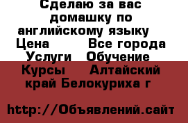 Сделаю за вас домашку по английскому языку! › Цена ­ 50 - Все города Услуги » Обучение. Курсы   . Алтайский край,Белокуриха г.